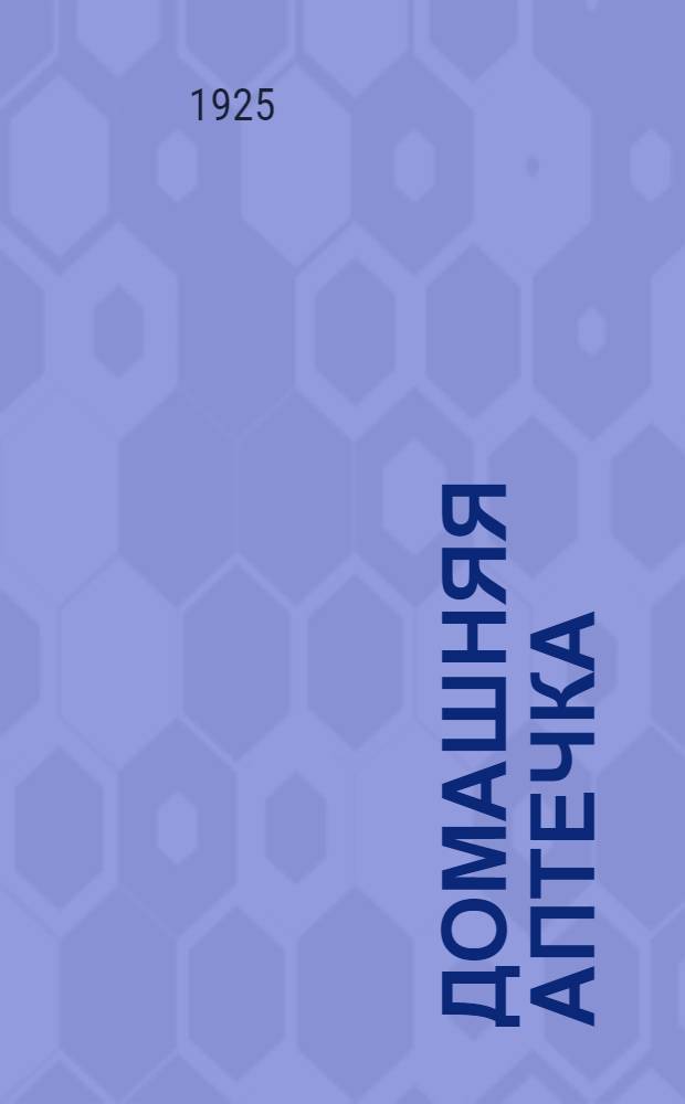 Домашняя аптечка : Перечень нужнейших в домашнем обиходе лекарств и наиболее успешного применения таковых