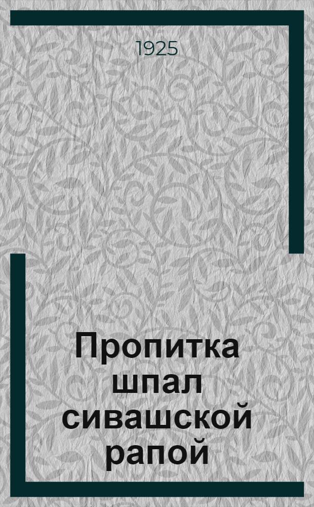Пропитка шпал сивашской рапой : (Из отчета о летней практике по службе пути 1925 г.)