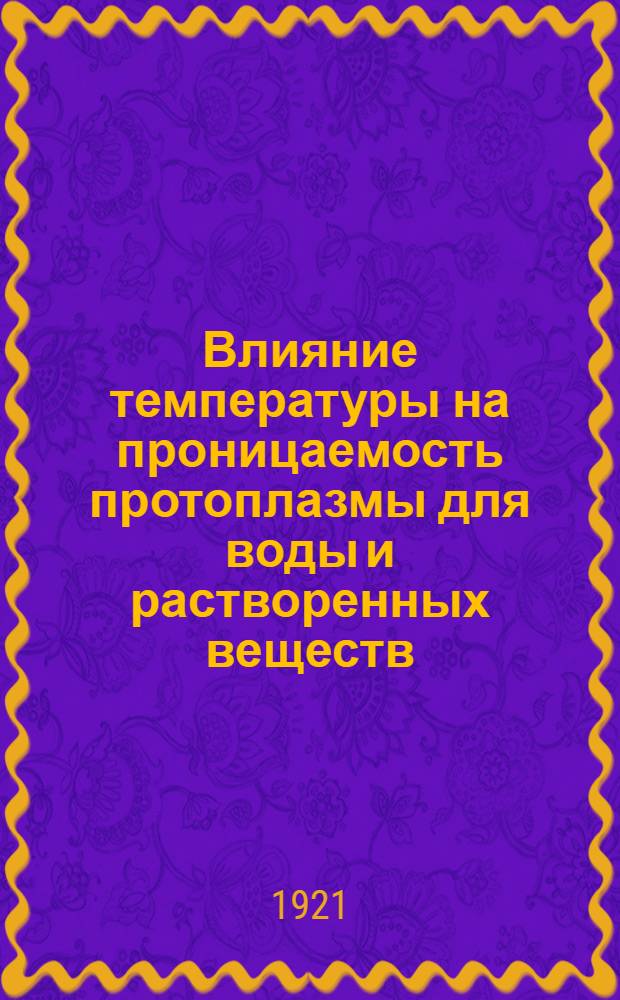 Влияние температуры на проницаемость протоплазмы для воды и растворенных веществ : Из Ботан. лаб. Казан. ун-та