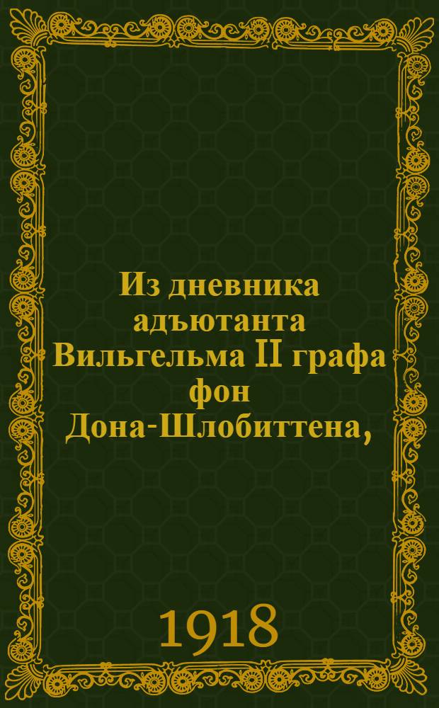 Из дневника адъютанта Вильгельма II графа фон Дона-Шлобиттена, (фон Хилиуса) : 1906-1912