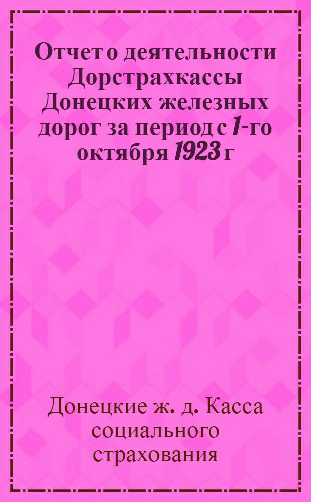 Отчет о деятельности Дорстрахкассы Донецких железных дорог за период с 1-го октября 1923 г. по 1-е октября 1924 г.
