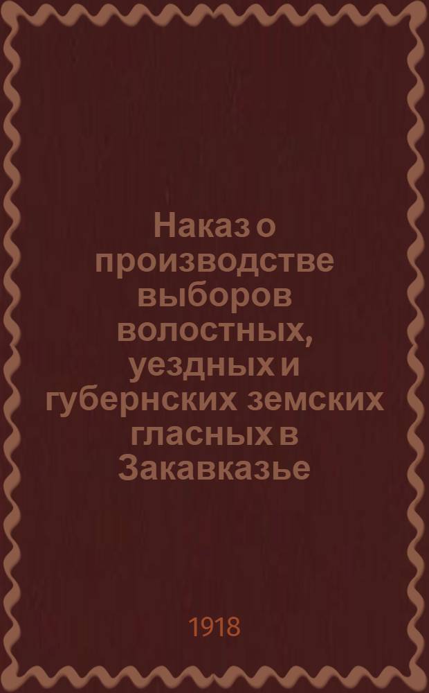 Наказ о производстве выборов волостных, уездных и губернских земских гласных в Закавказье