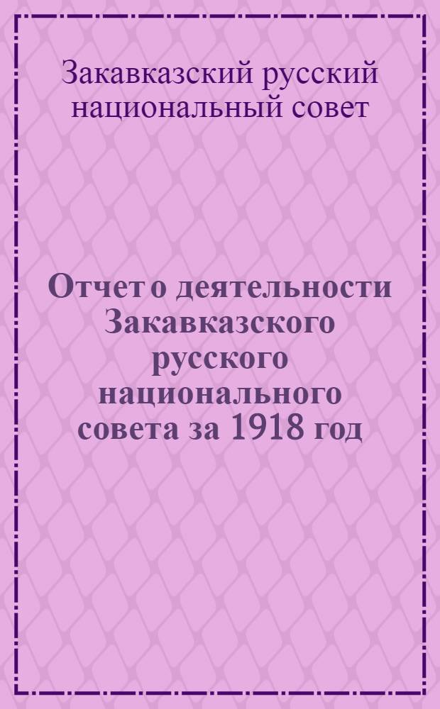 Отчет о деятельности Закавказского русского национального совета за 1918 год