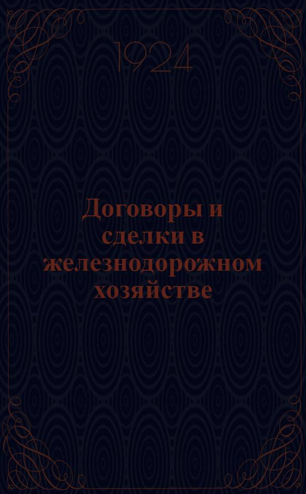 Договоры и сделки в железнодорожном хозяйстве : Договоры подряда, купли-продажи, поставки и аренды, торги на сдачу подрядов и поставок, доверенность, кредит. отношения, примеры договоров