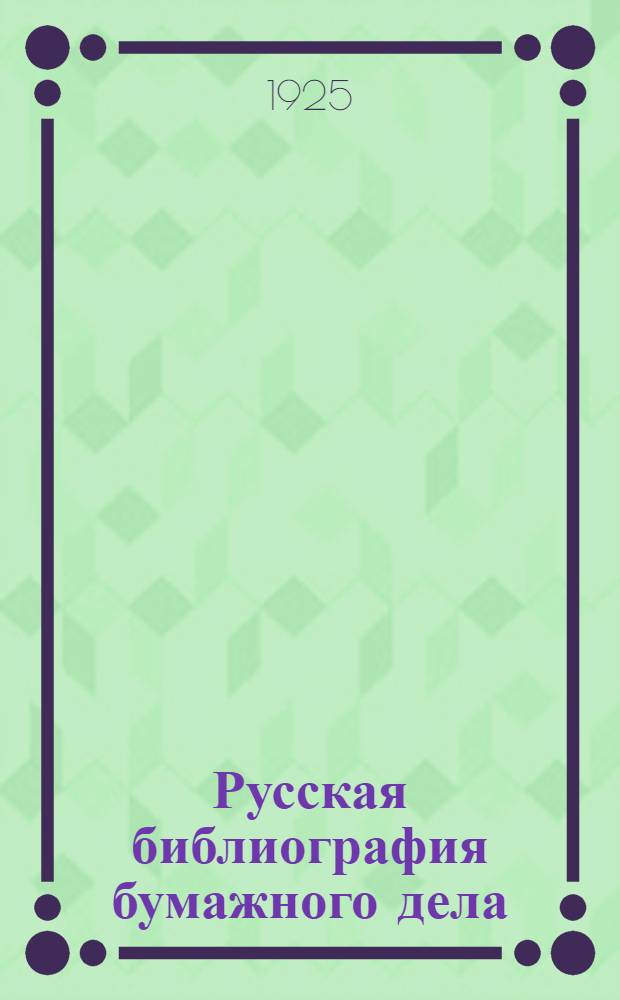 Русская библиография бумажного дела : (1800-1924) : История, техника, экономика и статистика бумаж. дела : С сист. и алф. предмет. указ