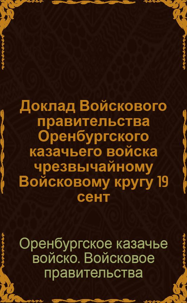Доклад Войскового правительства Оренбургского казачьего войска чрезвычайному Войсковому кругу 19 сент. 1918 г.