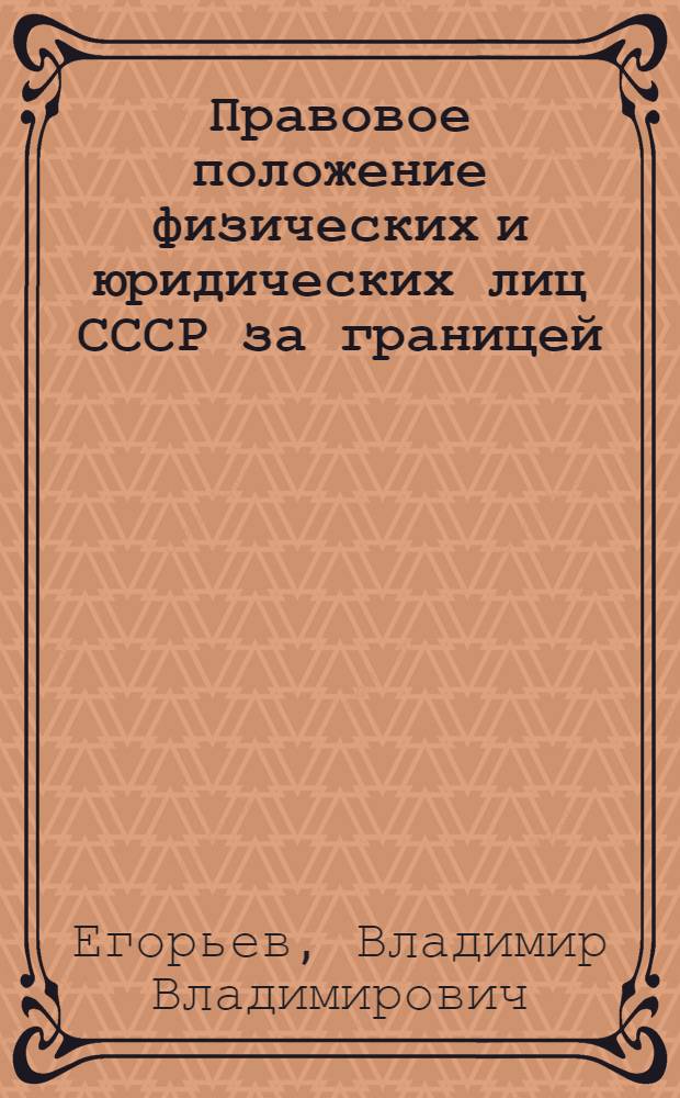 Правовое положение физических и юридических лиц СССР за границей : (Сист. материалы с коммент.)