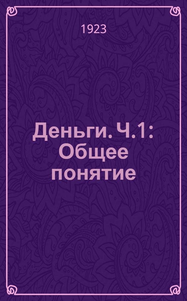 Деньги. [Ч.1] : Общее понятие