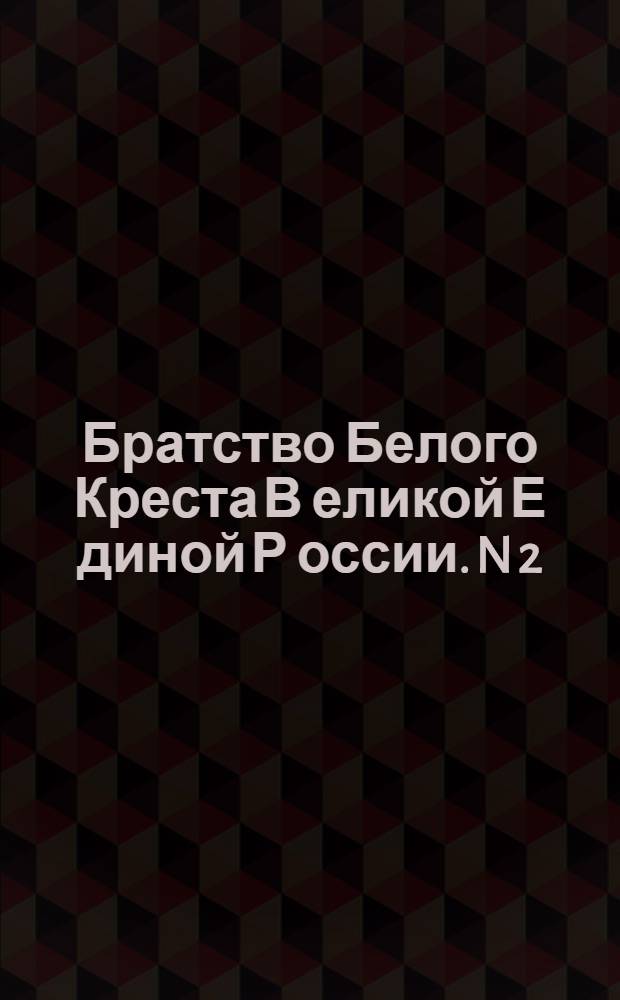 Братство Белого Креста В[еликой] Е[диной] Р[оссии]. N 2 : О первом номере