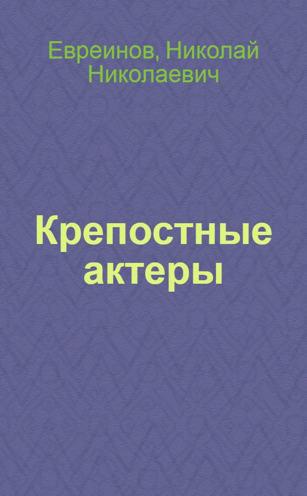 Крепостные актеры : Попул. ист. очерк