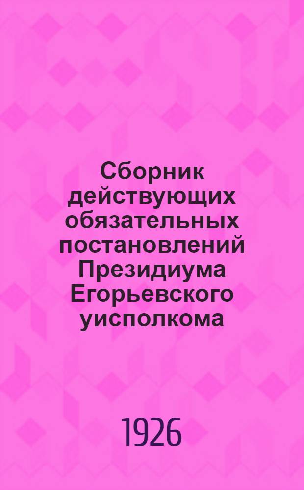 Сборник действующих обязательных постановлений Президиума Егорьевского уисполкома. Вып.2
