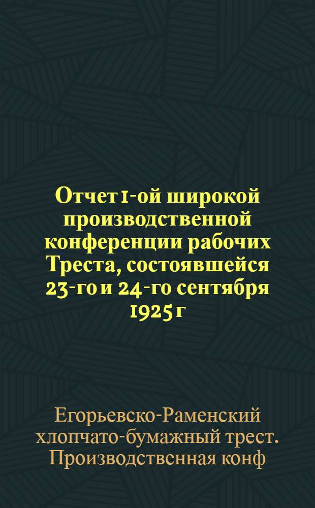 Отчет 1-ой широкой производственной конференции рабочих Треста, состоявшейся 23-го и 24-го сентября 1925 г. в гор. Егорьевске, Московской губ.