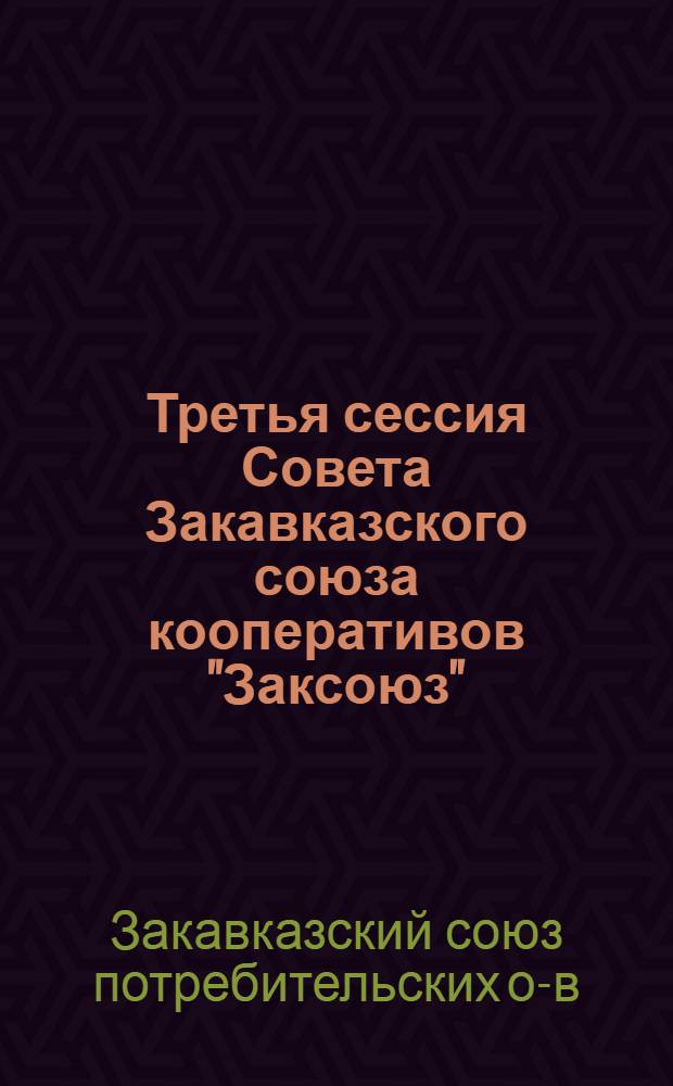 Третья сессия Совета Закавказского союза кооперативов "Заксоюз" : Протоколы и резолюции