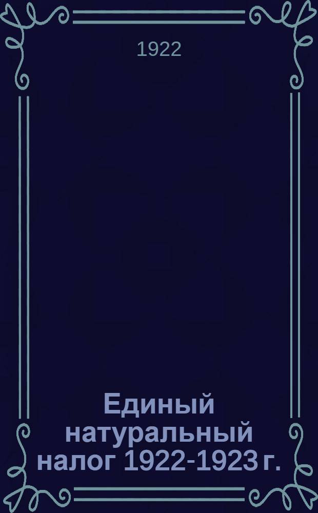 Единый натуральный налог 1922-1923 г. : Сб. налогового законодательства