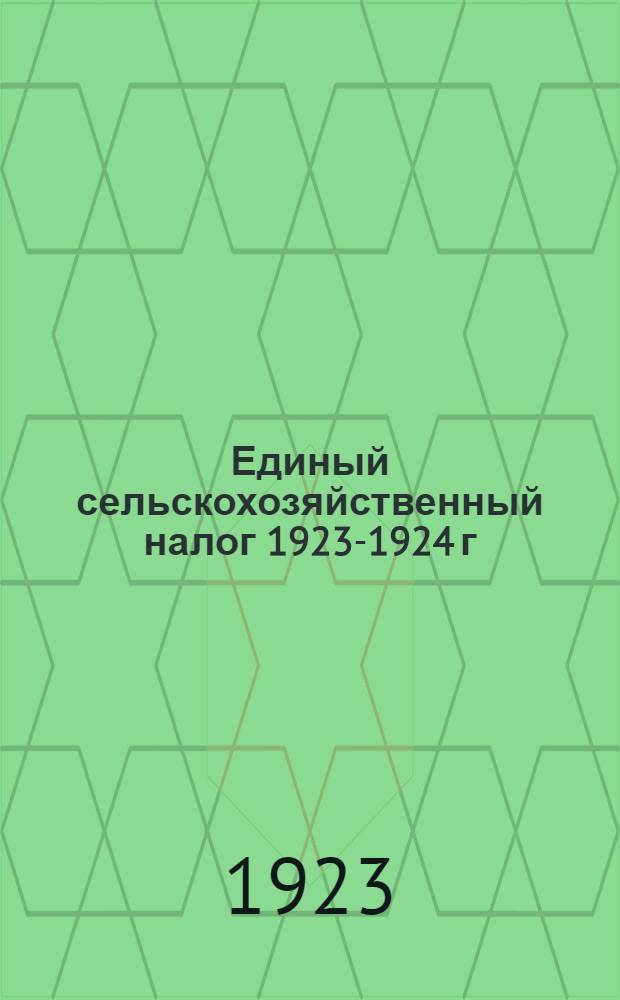 Единый сельскохозяйственный налог 1923-1924 г : Сб. налогового законодательства. Вып.1