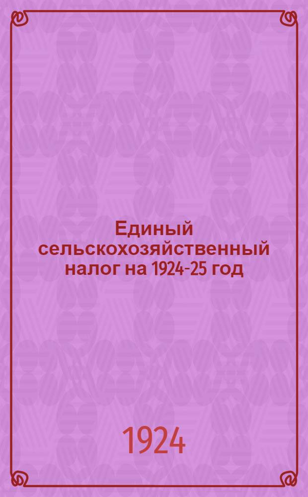 Единый сельскохозяйственный налог на 1924-25 год : Материалы для работников мест и агитаторов