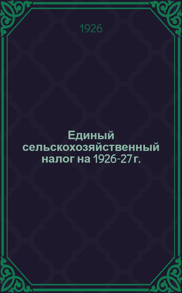 Единый сельскохозяйственный налог на 1926-27 г. : Положение, утв. ЦИК СССР 26 апр. 1926 г