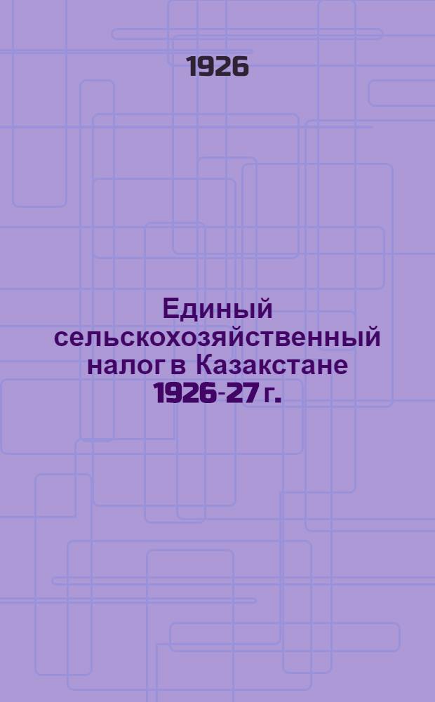 Единый сельскохозяйственный налог в Казакстане 1926-27 г. : Пособие для агитработников в деревне, налогоплательщиков работников сель-аулсоветов, волисполкомов и финработников