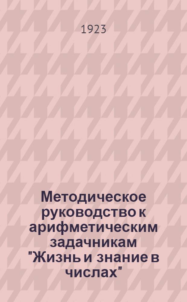 Методическое руководство к арифметическим задачникам "Жизнь и знание в числах" : Для 2, 3 и 4 отд. шк. 1 ступ