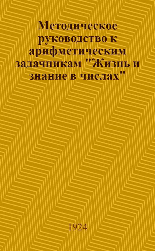 Методическое руководство к арифметическим задачникам "Жизнь и знание в числах" : Для 2, 3 и 4 отд. дерев. шк. 1 ступ