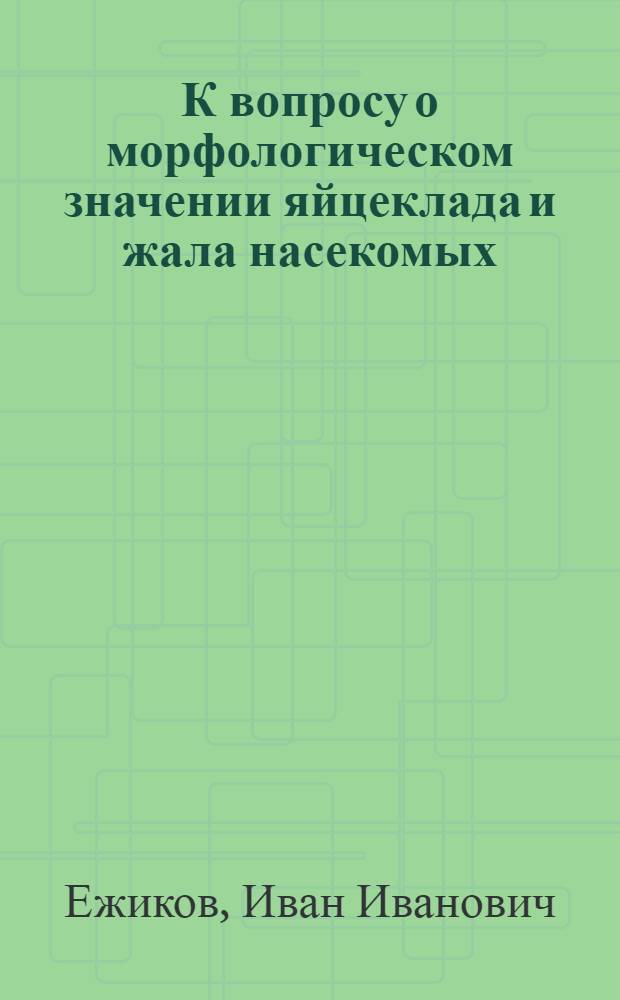 К вопросу о морфологическом значении яйцеклада и жала насекомых : (Из Лаб. Зоол. музея I Моск. гос. ун-та)