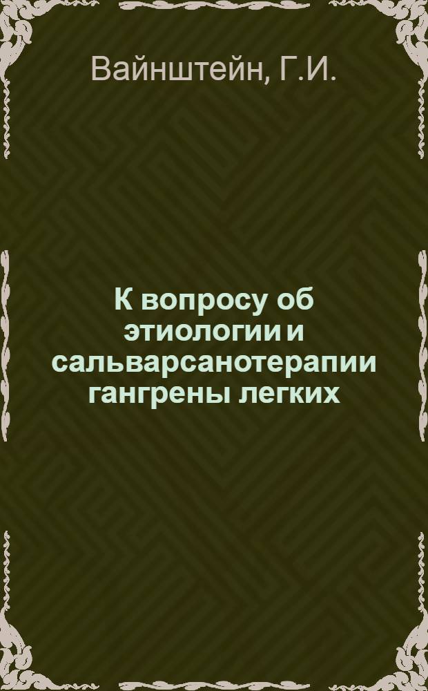 К вопросу об этиологии и сальварсанотерапии гангрены легких : Докл. на Всесоюз. съезде терапевтов 8 мая 1924 г