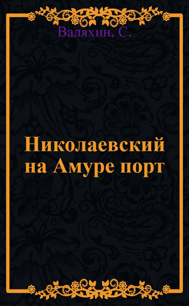 Николаевский на Амуре порт : (Роль и значение его для края и отчет о деятельности с момента окончания япон. интервенции)
