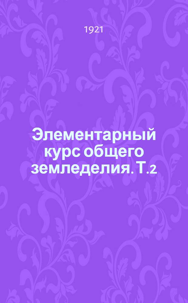 Элементарный курс общего земледелия. Т.2 : Почвоведение