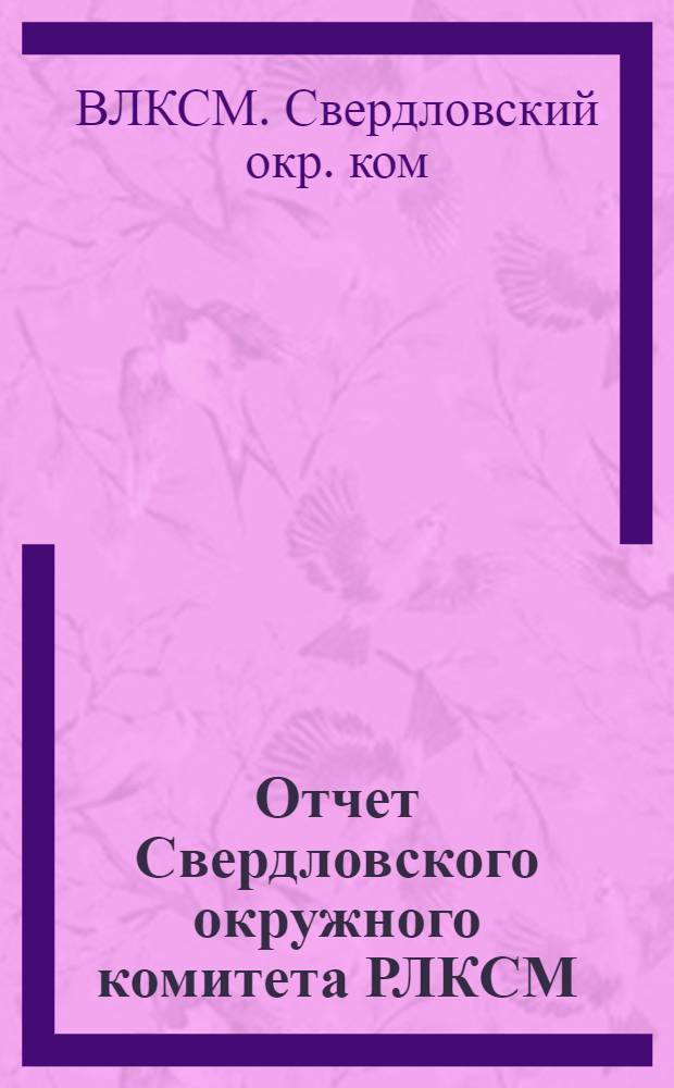 Отчет Свердловского окружного комитета РЛКСМ : II-й Окр. конф. с 1/IV по 1/XI-24 г