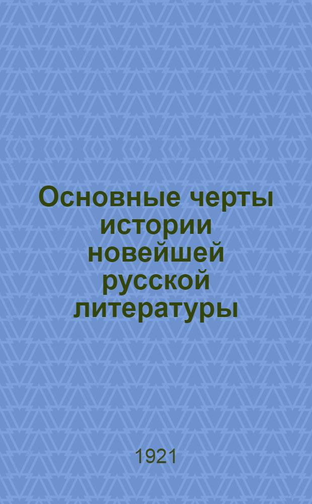 Основные черты истории новейшей русской литературы : Пособия по истории рус. лит. для сред. шк. и самообразования. Вып.1