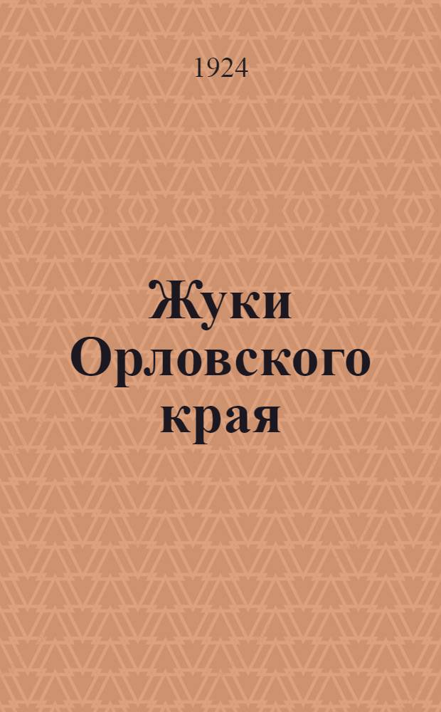Жуки Орловского края (Орловской и Брянской губ.) : Материалы по фауне их и хоз. значению
