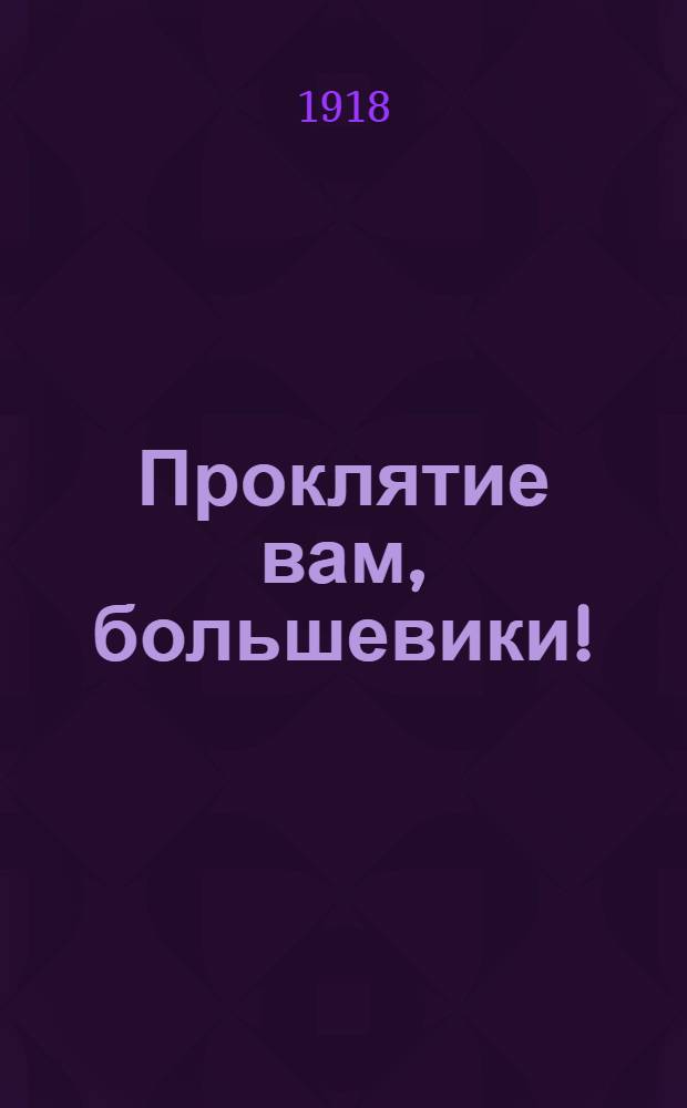 Проклятие вам, большевики! : Открытое письмо большевикам