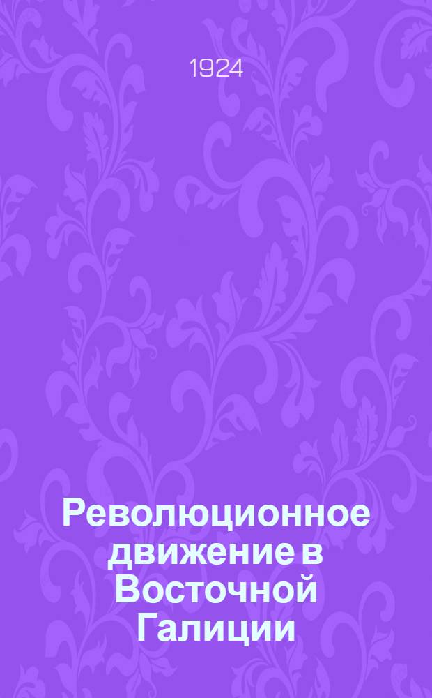 Революционное движение в Восточной Галиции (конец 1918 и начало 1919 гг.) : Пер. с укр