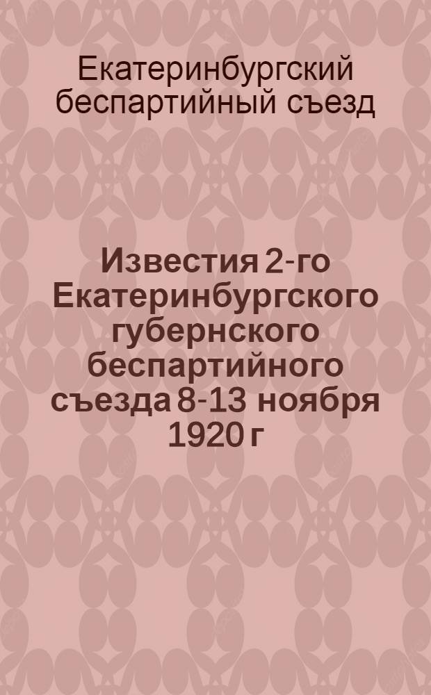 Известия 2-го Екатеринбургского губернского беспартийного съезда 8-13 ноября 1920 г.