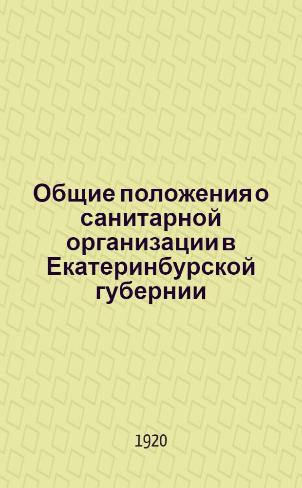 Общие положения о санитарной организации в Екатеринбурской губернии : Утв. 24 июля 1920 г