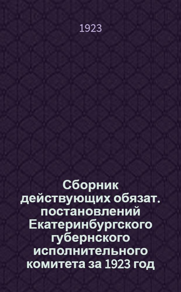 Сборник действующих обязат. постановлений Екатеринбургского губернского исполнительного комитета за 1923 год