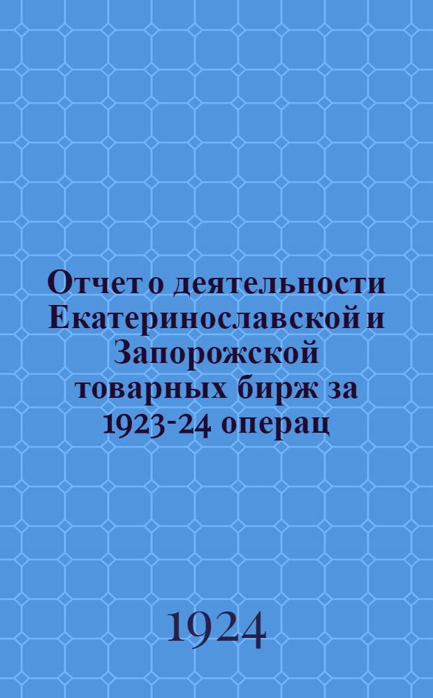 Отчет о деятельности Екатеринославской и Запорожской товарных бирж за 1923-24 операц. год