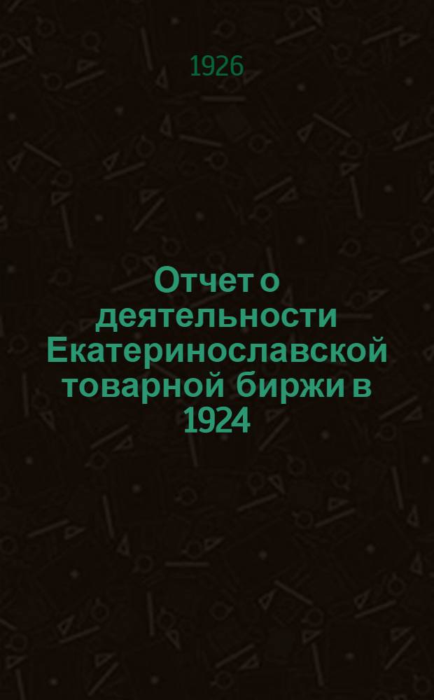 Отчет о деятельности Екатеринославской товарной биржи в 1924/25 операционном году