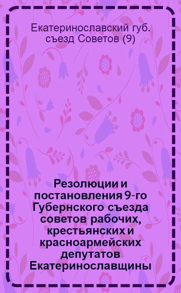 Резолюции и постановления 9-го Губернского съезда советов рабочих, крестьянских и красноармейских депутатов Екатеринославщины, (23-27 апр. 1925 г.)
