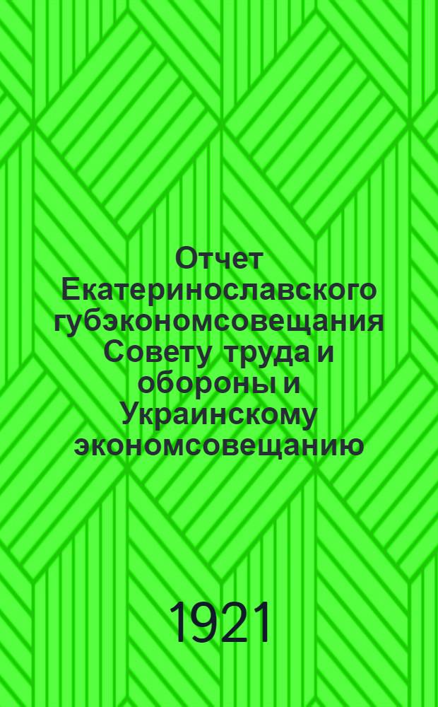 Отчет Екатеринославского губэкономсовещания Совету труда и обороны и Украинскому экономсовещанию : За период июль-сент. 1921 г. (по наказу СТО)