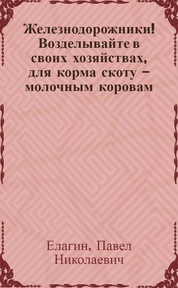 Железнодорожники! Возделывайте в своих хозяйствах, для корма скоту - молочным коровам, свиньям, овцам, козам, кроликам и птицам корнеплоды - кормовые свеклу, репу (турнепс), морковь и брюкву