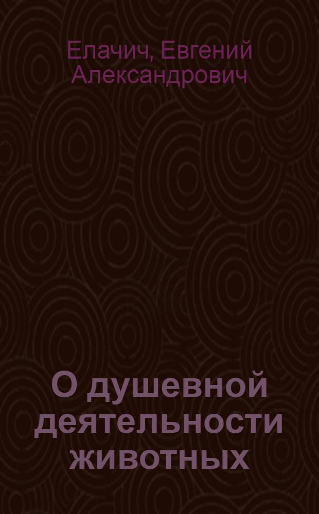 О душевной деятельности животных : Очерки по психологии животных