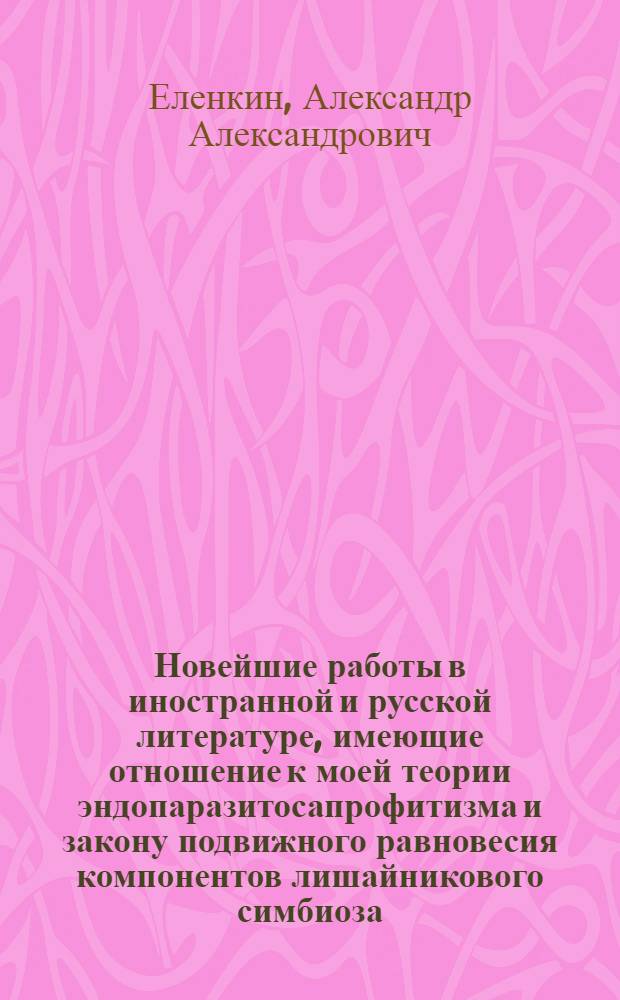 Новейшие работы в иностранной и русской литературе, имеющие отношение к моей теории эндопаразитосапрофитизма и закону подвижного равновесия компонентов лишайникового симбиоза