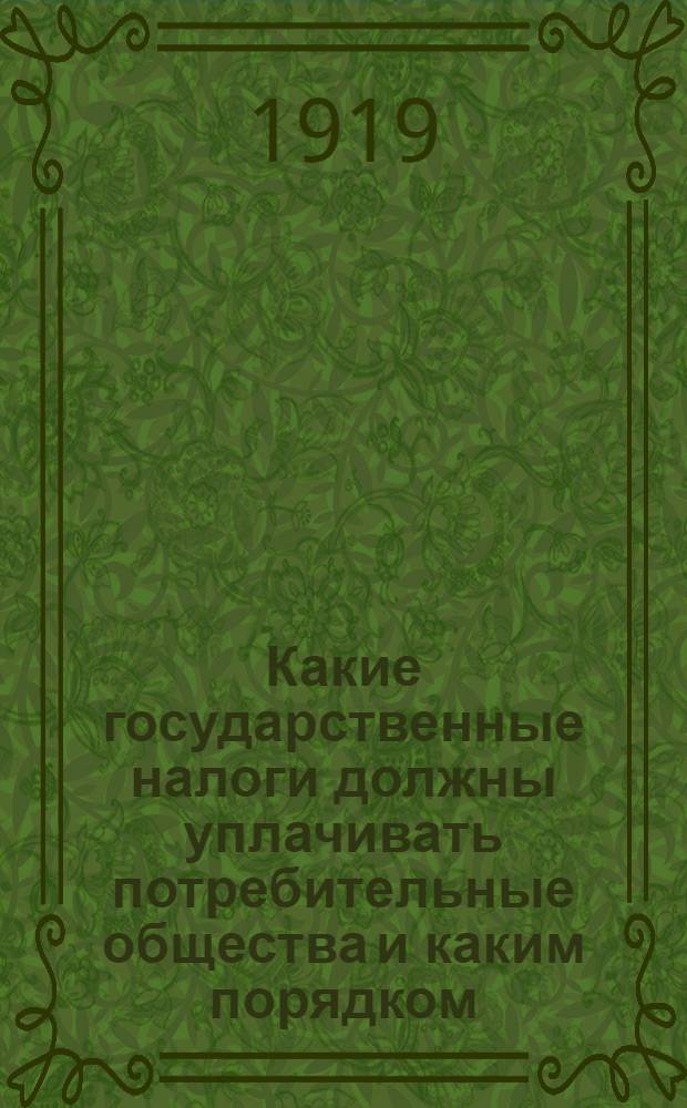 Какие государственные налоги должны уплачивать потребительные общества и каким порядком : Рук. для инструкторов, счетоводов и правл. потреб. о-в