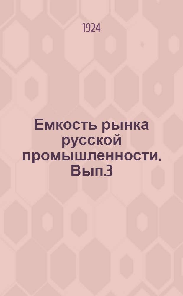 Емкость рынка русской промышленности. Вып.3 : Металлическая, электротехническая и соляная промышленности