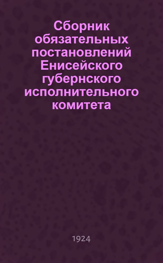 Сборник обязательных постановлений Енисейского губернского исполнительного комитета