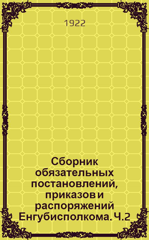 Сборник обязательных постановлений, приказов и распоряжений Енгубисполкома. Ч.2