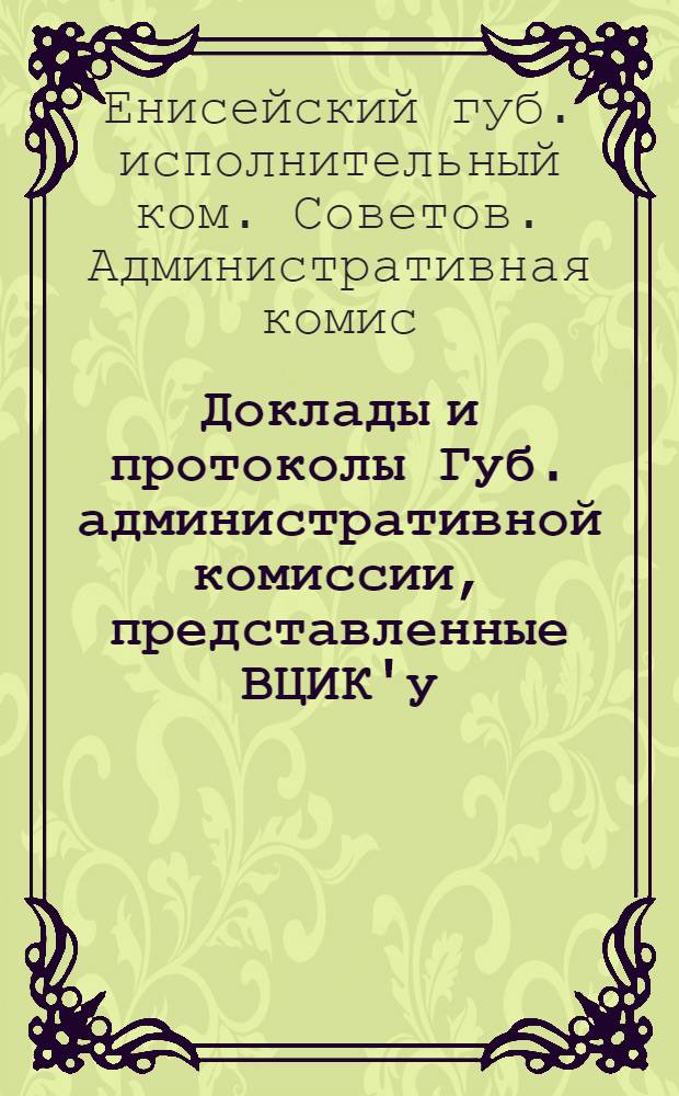 Доклады и протоколы Губ. административной комиссии, представленные ВЦИК'у