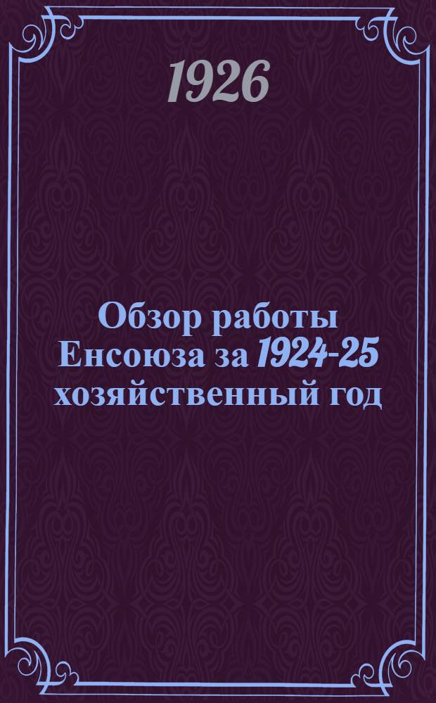 Обзор работы Енсоюза за 1924-25 хозяйственный год : 10 янв. 1926 г