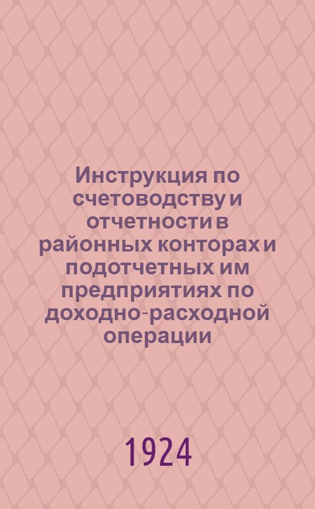 Инструкция по счетоводству и отчетности в районных конторах и подотчетных им предприятиях по доходно-расходной операции
